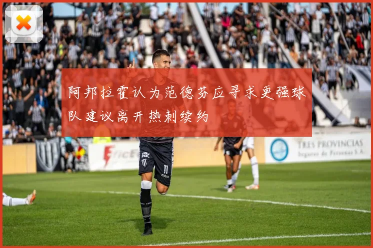 阿邦拉霍认为范德芬应寻求更强球队建议离开热刺续约