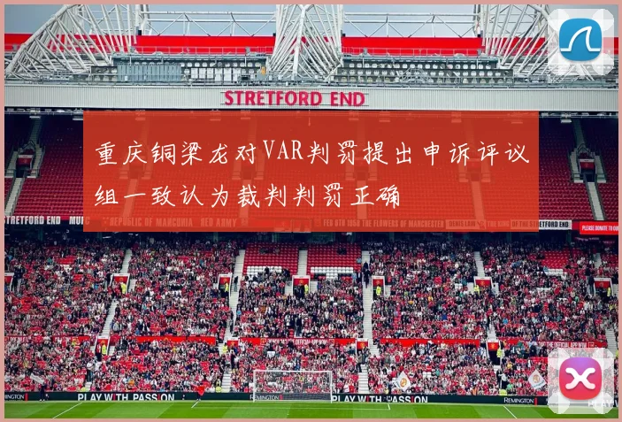 重庆铜梁龙对VAR判罚提出申诉评议组一致认为裁判判罚正确