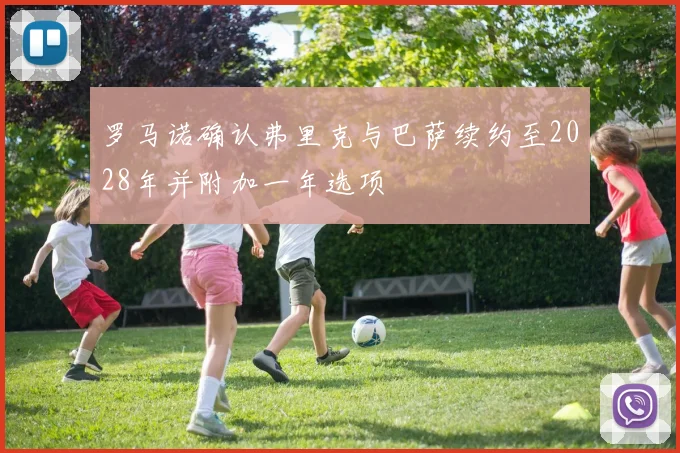 罗马诺确认弗里克与巴萨续约至2028年并附加一年选项