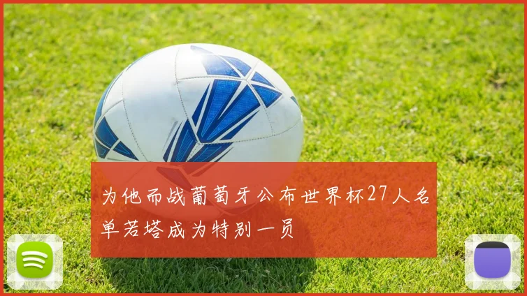 为他而战葡萄牙公布世界杯27人名单若塔成为特别一员