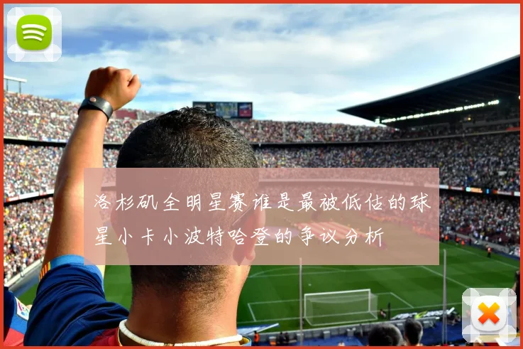 洛杉矶全明星赛谁是最被低估的球星小卡小波特哈登的争议分析