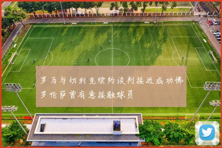 罗马与切利克续约谈判接近成功佛罗伦萨曾有意接触球员