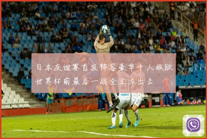 日本友谊赛首发阵容豪华十人旅欧世界杯前最后一战全主力出击