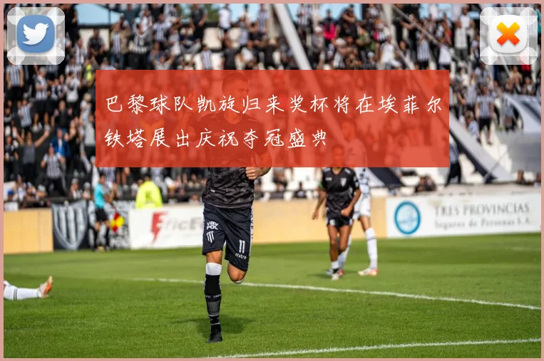 巴黎球队凯旋归来奖杯将在埃菲尔铁塔展出庆祝夺冠盛典