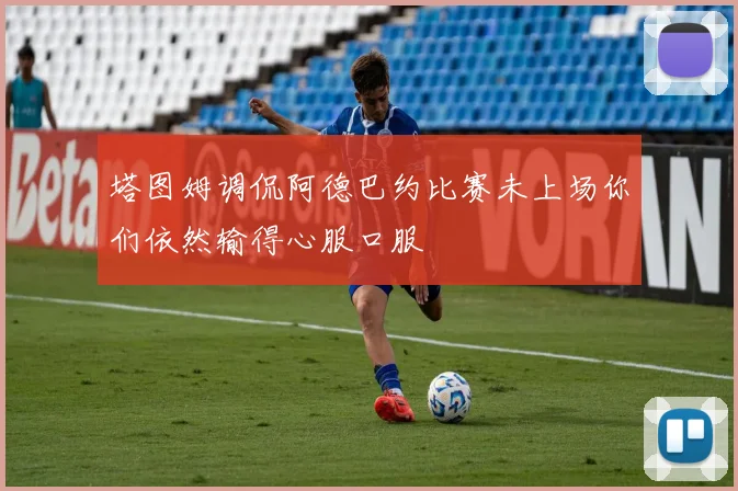 塔图姆调侃阿德巴约比赛未上场你们依然输得心服口服