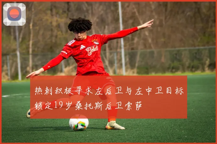 热刺积极寻求左后卫与左中卫目标锁定19岁桑托斯后卫索萨