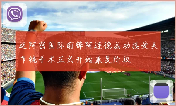 迈阿密国际前锋阿连德成功接受关节镜手术正式开始康复阶段